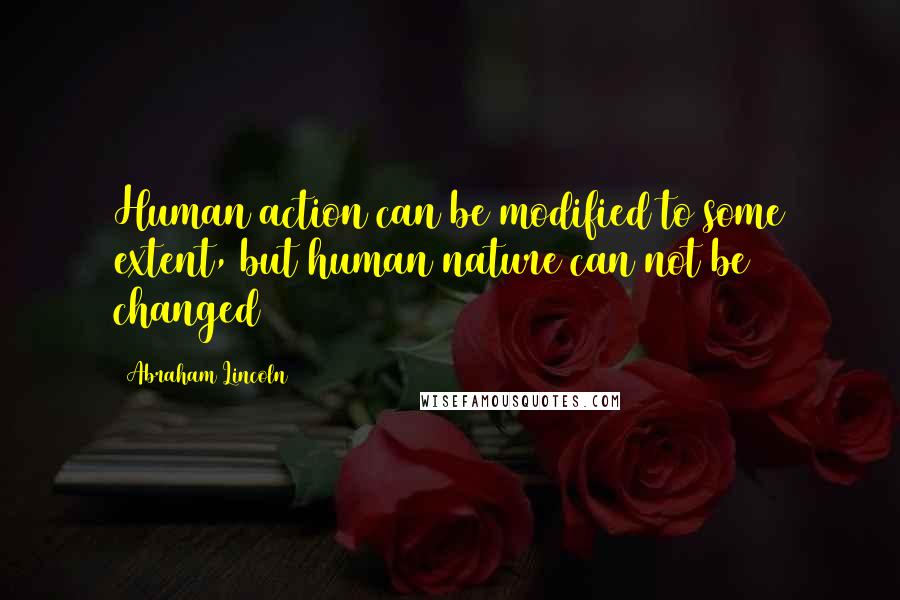 Abraham Lincoln Quotes: Human action can be modified to some extent, but human nature can not be changed