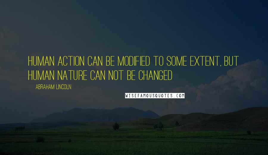 Abraham Lincoln Quotes: Human action can be modified to some extent, but human nature can not be changed