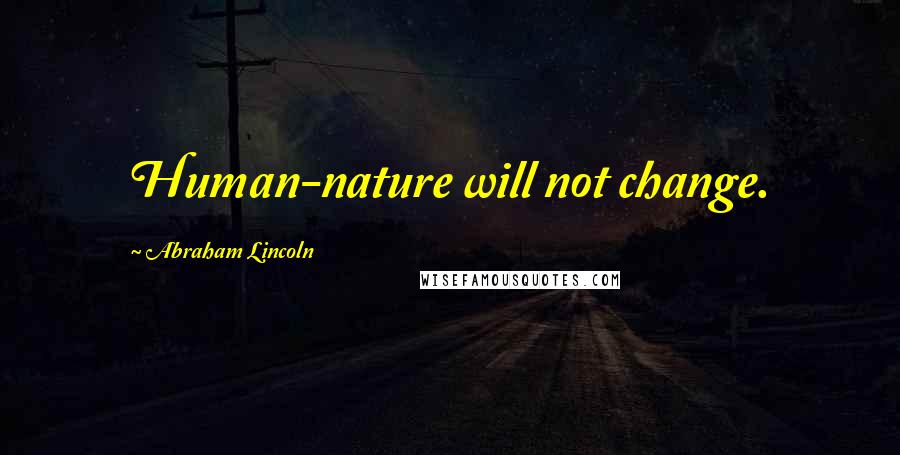 Abraham Lincoln Quotes: Human-nature will not change.