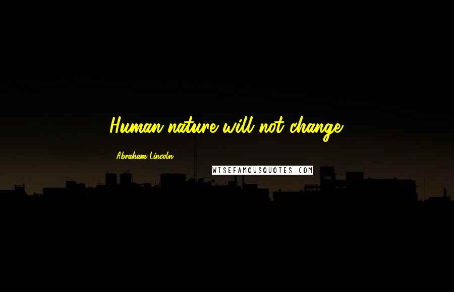 Abraham Lincoln Quotes: Human-nature will not change.