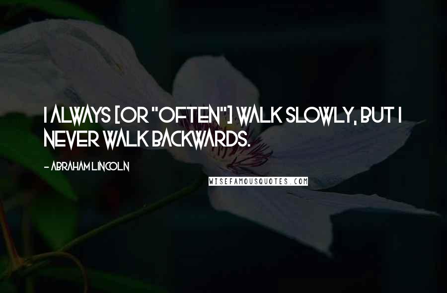 Abraham Lincoln Quotes: I always [or "often"] walk slowly, but I never walk backwards.
