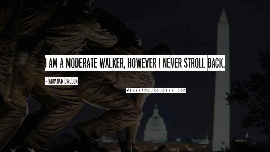 Abraham Lincoln Quotes: I am a moderate walker, however I never stroll back.