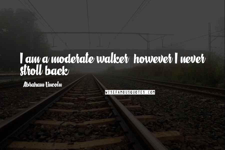 Abraham Lincoln Quotes: I am a moderate walker, however I never stroll back.