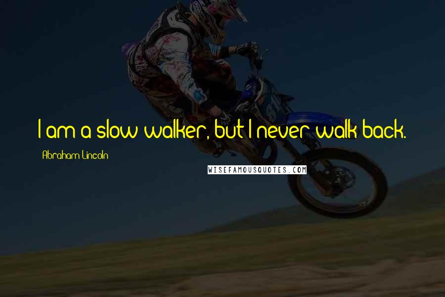 Abraham Lincoln Quotes: I am a slow walker, but I never walk back.