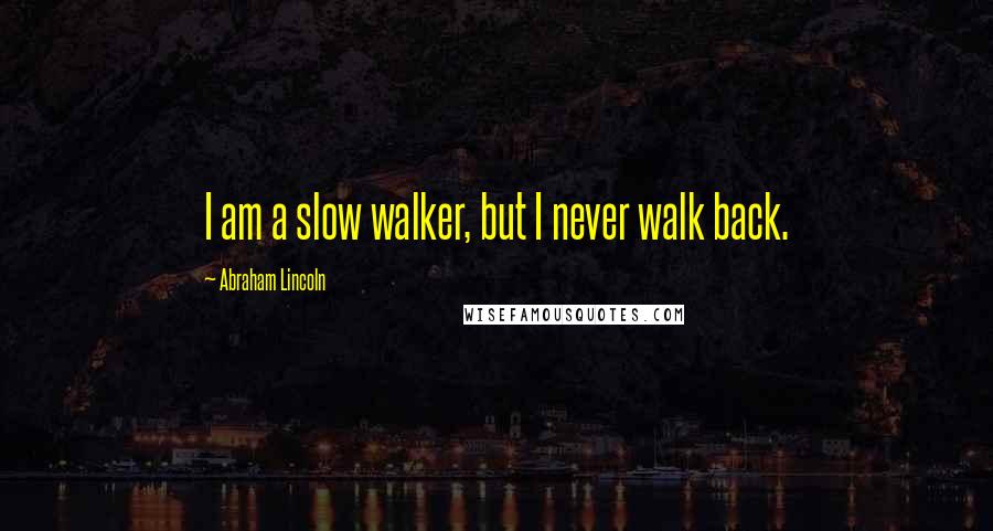 Abraham Lincoln Quotes: I am a slow walker, but I never walk back.