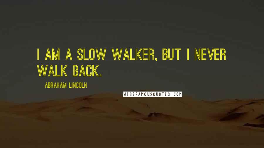 Abraham Lincoln Quotes: I am a slow walker, but I never walk back.