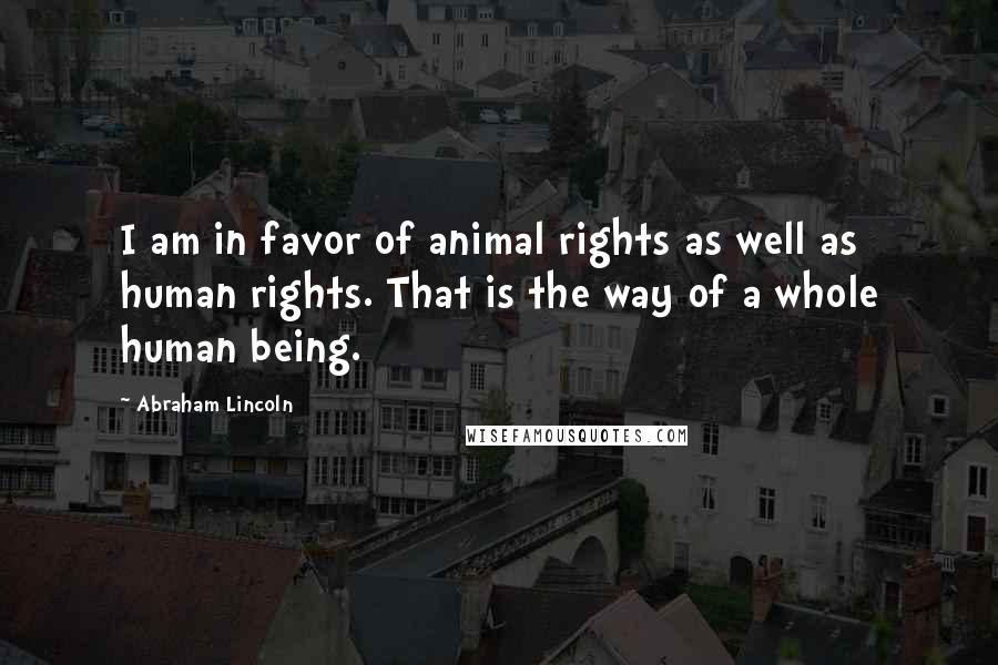 Abraham Lincoln Quotes: I am in favor of animal rights as well as human rights. That is the way of a whole human being.