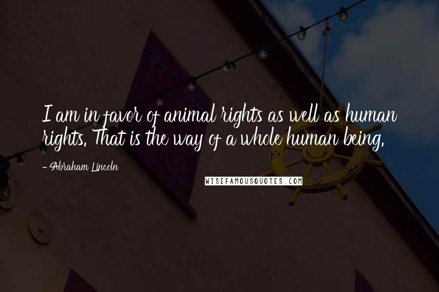 Abraham Lincoln Quotes: I am in favor of animal rights as well as human rights. That is the way of a whole human being.
