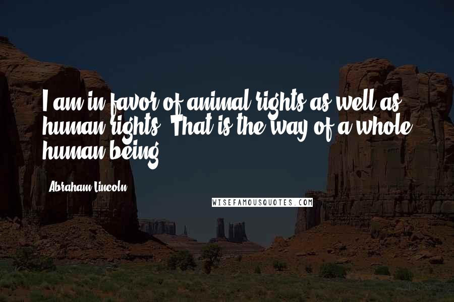 Abraham Lincoln Quotes: I am in favor of animal rights as well as human rights. That is the way of a whole human being.