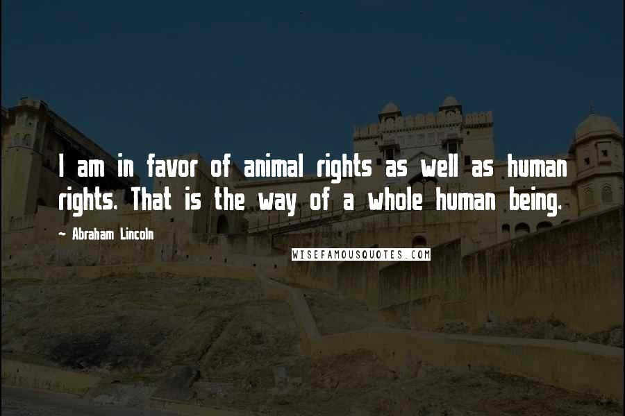 Abraham Lincoln Quotes: I am in favor of animal rights as well as human rights. That is the way of a whole human being.