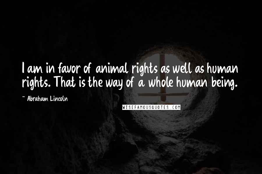 Abraham Lincoln Quotes: I am in favor of animal rights as well as human rights. That is the way of a whole human being.