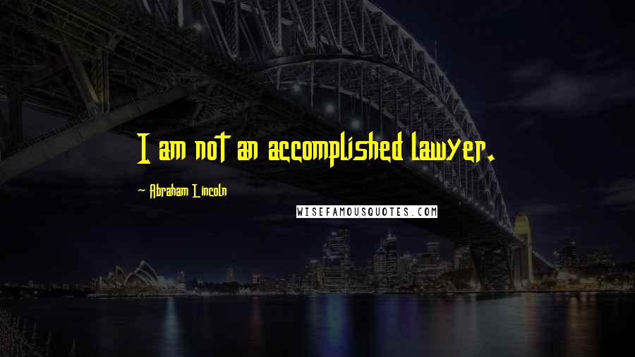 Abraham Lincoln Quotes: I am not an accomplished lawyer.