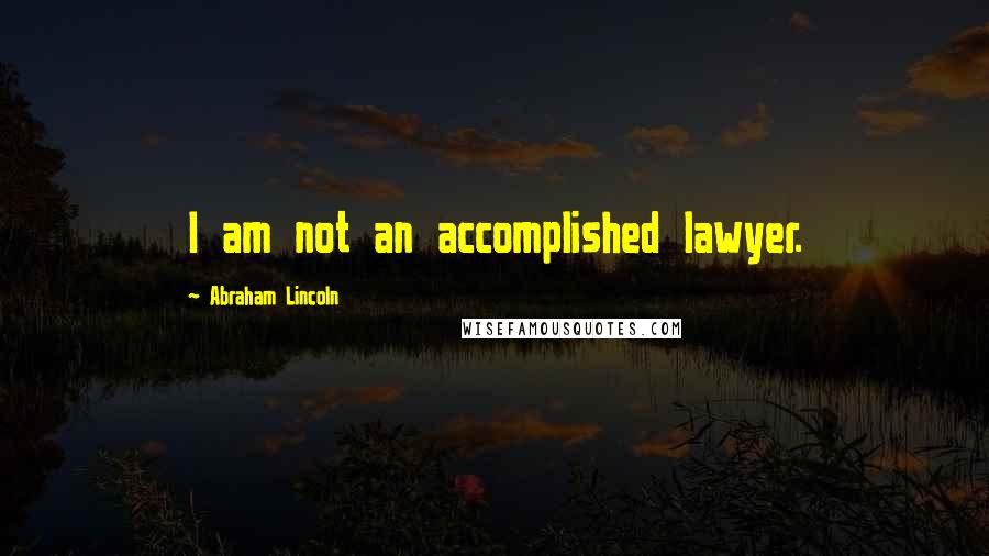 Abraham Lincoln Quotes: I am not an accomplished lawyer.