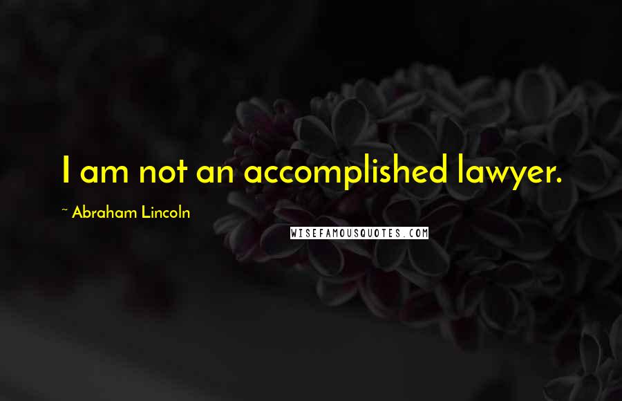 Abraham Lincoln Quotes: I am not an accomplished lawyer.