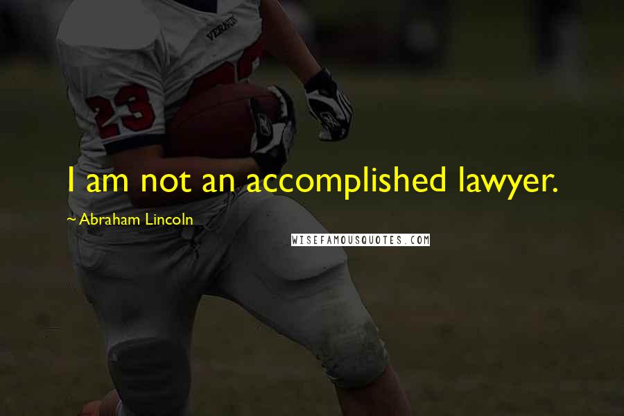 Abraham Lincoln Quotes: I am not an accomplished lawyer.
