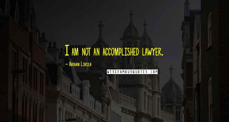 Abraham Lincoln Quotes: I am not an accomplished lawyer.
