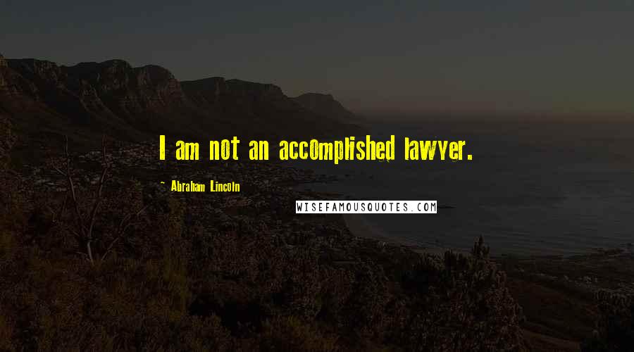 Abraham Lincoln Quotes: I am not an accomplished lawyer.