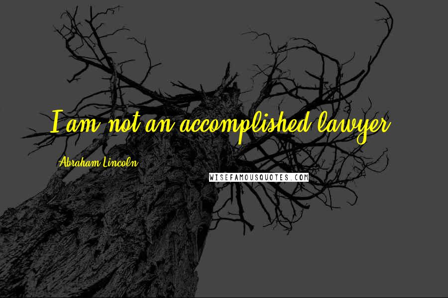 Abraham Lincoln Quotes: I am not an accomplished lawyer.