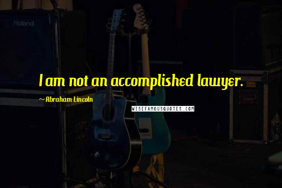 Abraham Lincoln Quotes: I am not an accomplished lawyer.