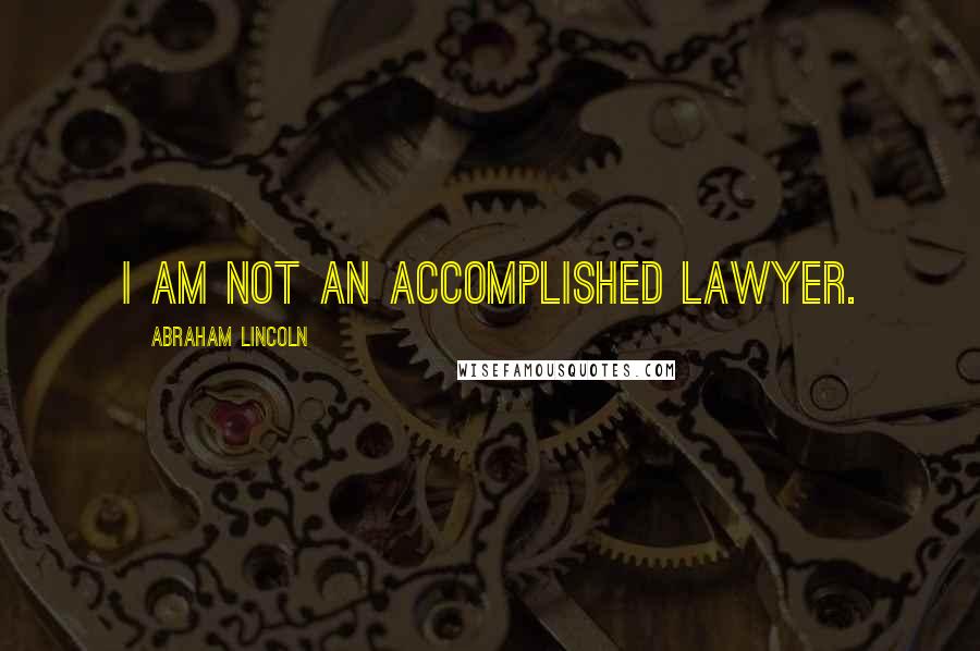 Abraham Lincoln Quotes: I am not an accomplished lawyer.