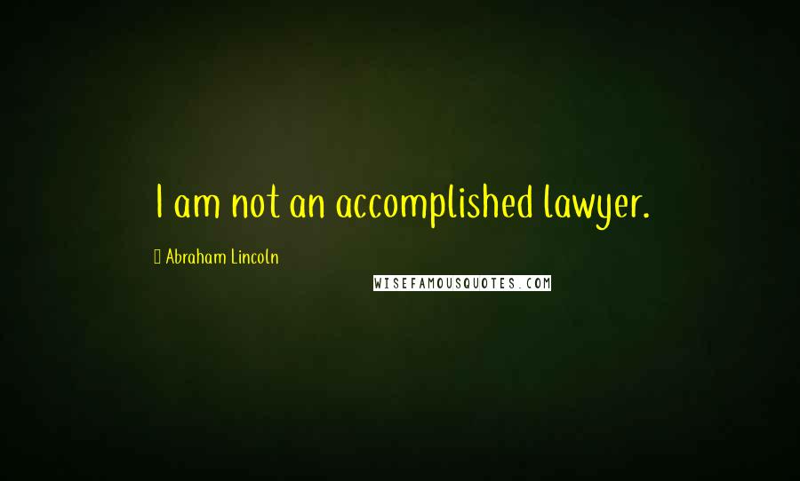 Abraham Lincoln Quotes: I am not an accomplished lawyer.