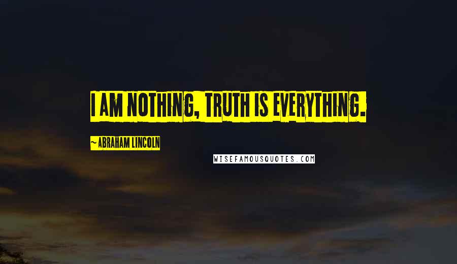 Abraham Lincoln Quotes: I am nothing, truth is everything.