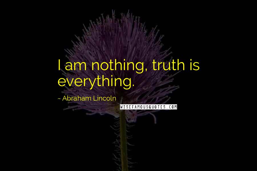 Abraham Lincoln Quotes: I am nothing, truth is everything.