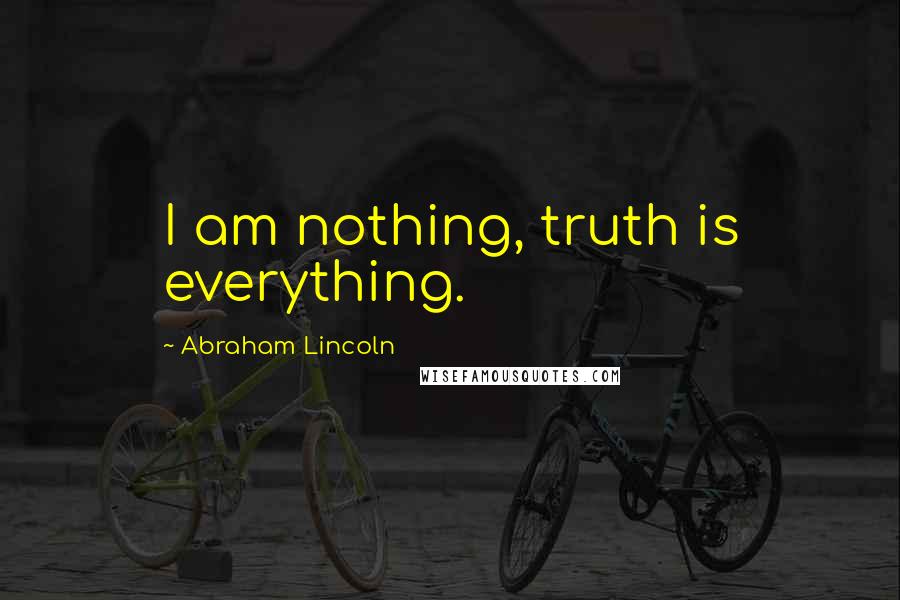 Abraham Lincoln Quotes: I am nothing, truth is everything.