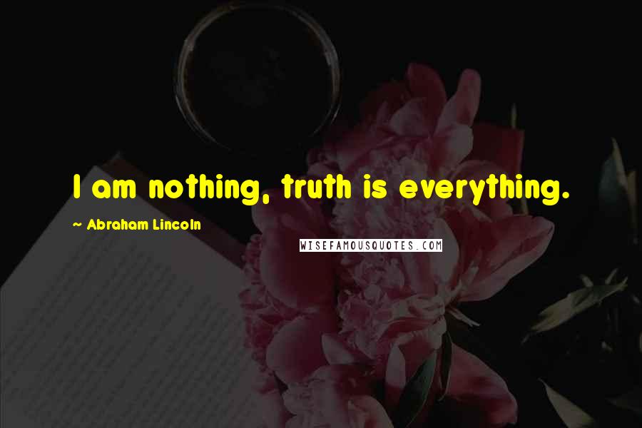 Abraham Lincoln Quotes: I am nothing, truth is everything.