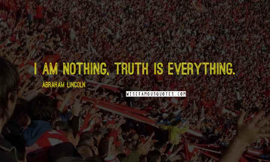 Abraham Lincoln Quotes: I am nothing, truth is everything.