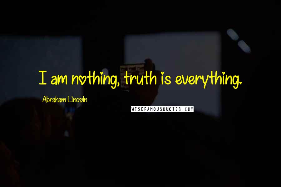 Abraham Lincoln Quotes: I am nothing, truth is everything.