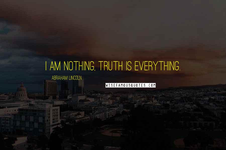 Abraham Lincoln Quotes: I am nothing, truth is everything.