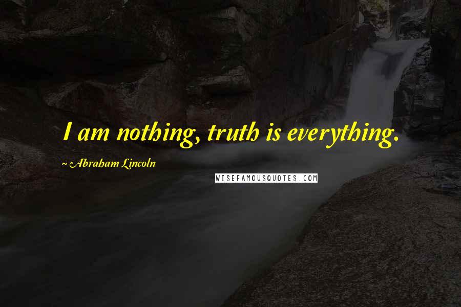 Abraham Lincoln Quotes: I am nothing, truth is everything.