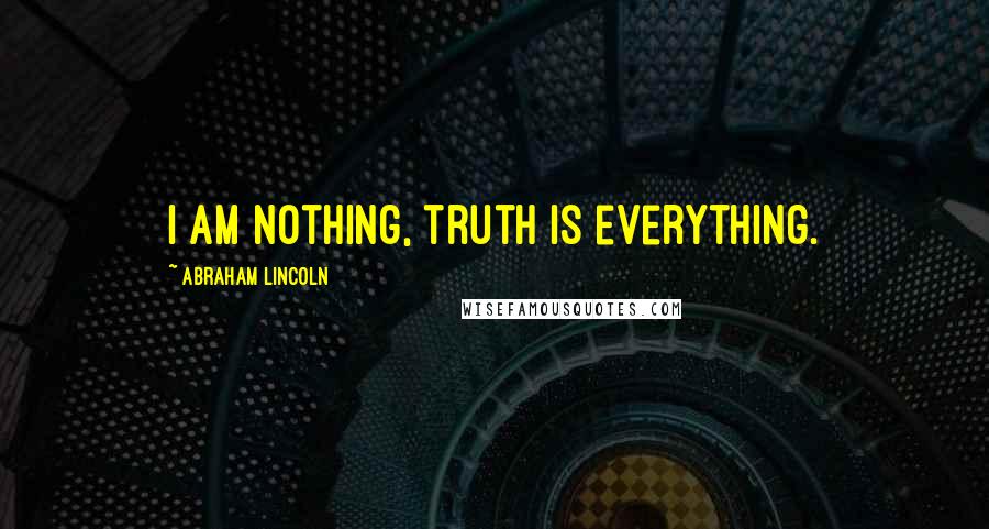 Abraham Lincoln Quotes: I am nothing, truth is everything.