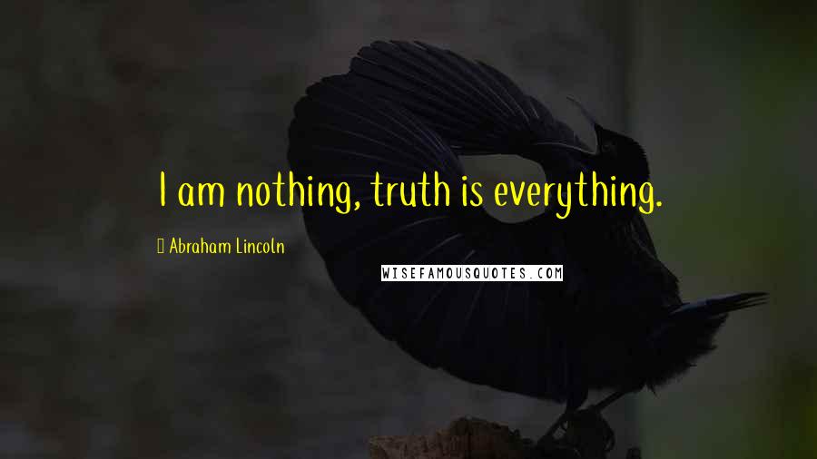 Abraham Lincoln Quotes: I am nothing, truth is everything.