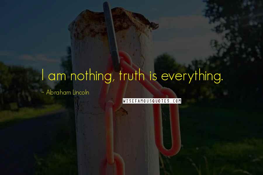 Abraham Lincoln Quotes: I am nothing, truth is everything.