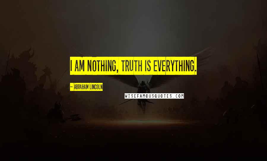 Abraham Lincoln Quotes: I am nothing, truth is everything.