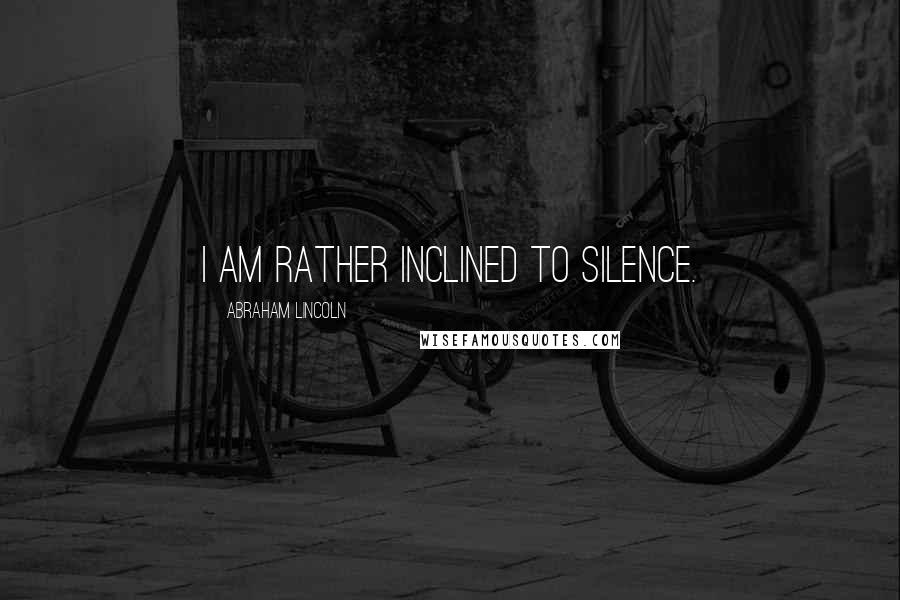 Abraham Lincoln Quotes: I am rather inclined to silence.