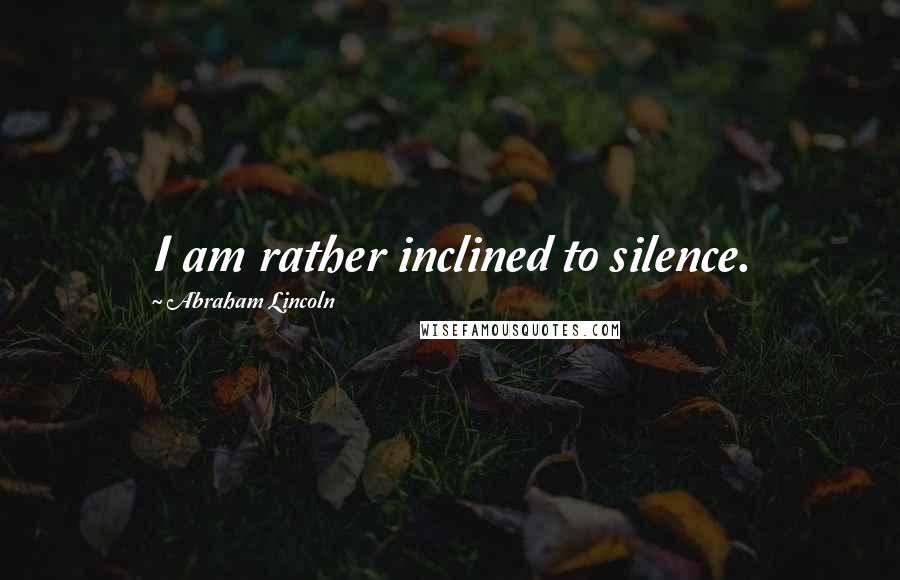 Abraham Lincoln Quotes: I am rather inclined to silence.
