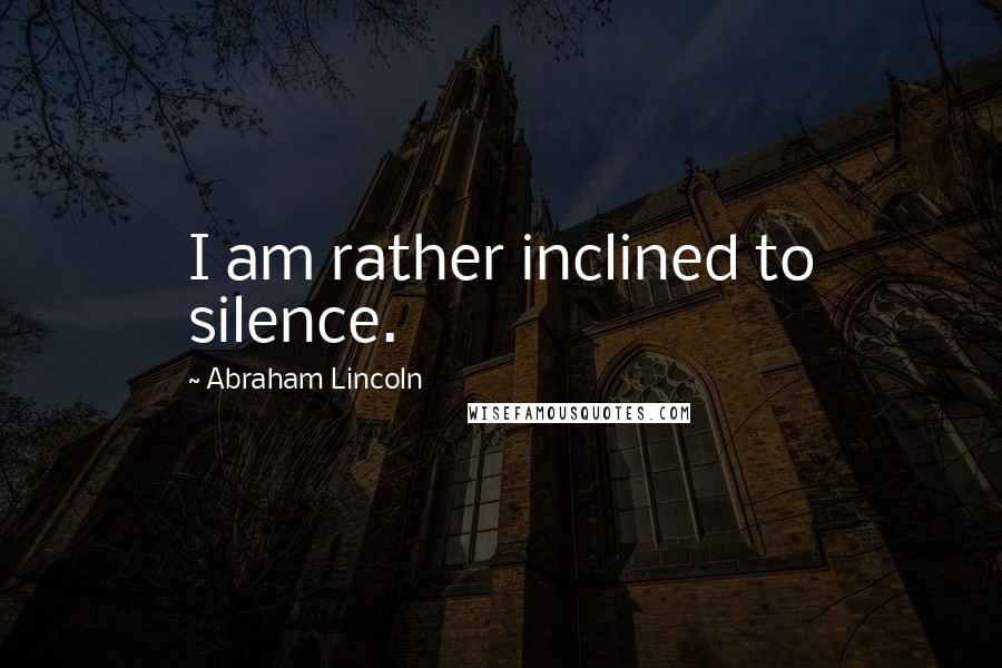 Abraham Lincoln Quotes: I am rather inclined to silence.