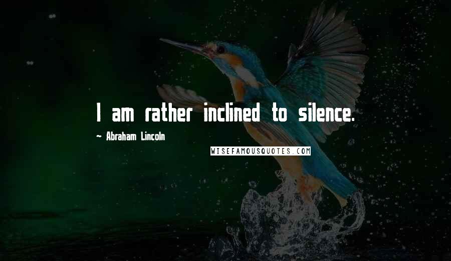 Abraham Lincoln Quotes: I am rather inclined to silence.