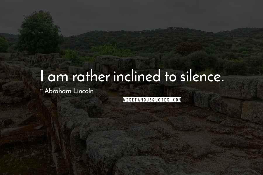 Abraham Lincoln Quotes: I am rather inclined to silence.
