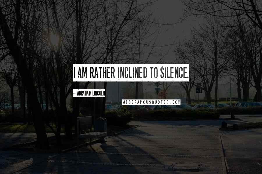 Abraham Lincoln Quotes: I am rather inclined to silence.