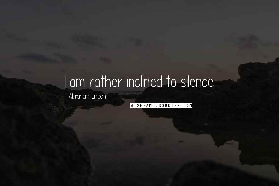 Abraham Lincoln Quotes: I am rather inclined to silence.