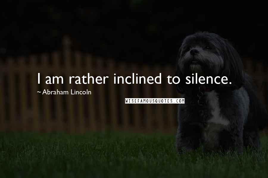 Abraham Lincoln Quotes: I am rather inclined to silence.