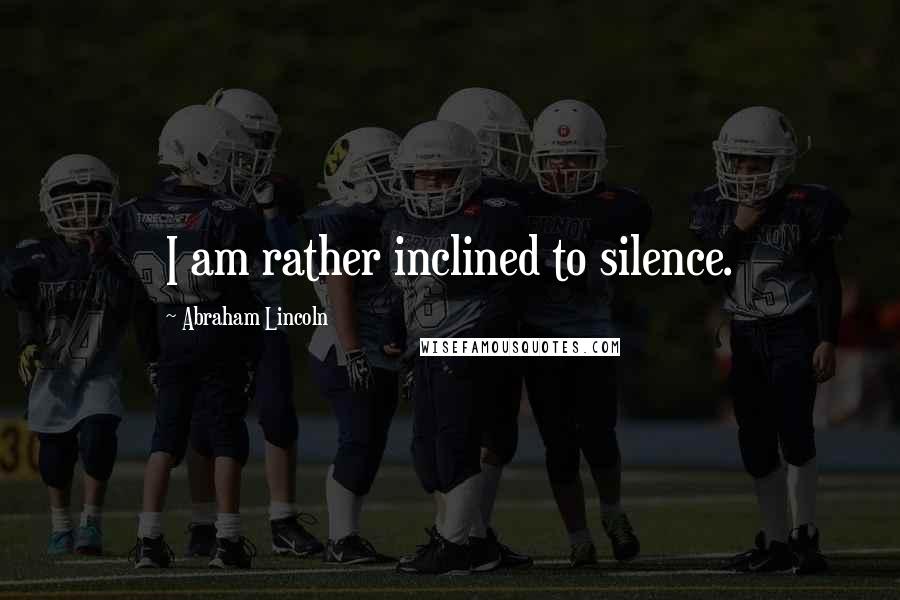 Abraham Lincoln Quotes: I am rather inclined to silence.