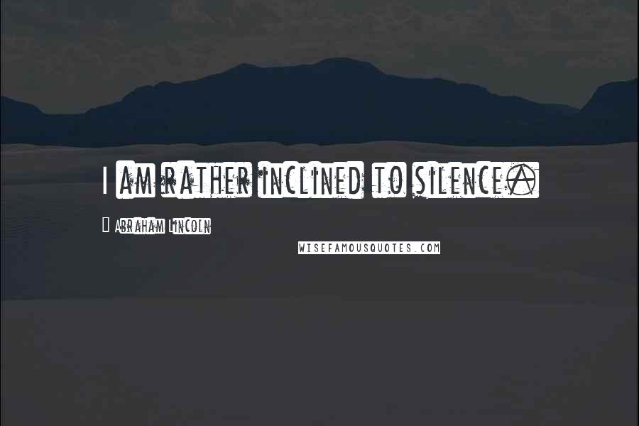 Abraham Lincoln Quotes: I am rather inclined to silence.