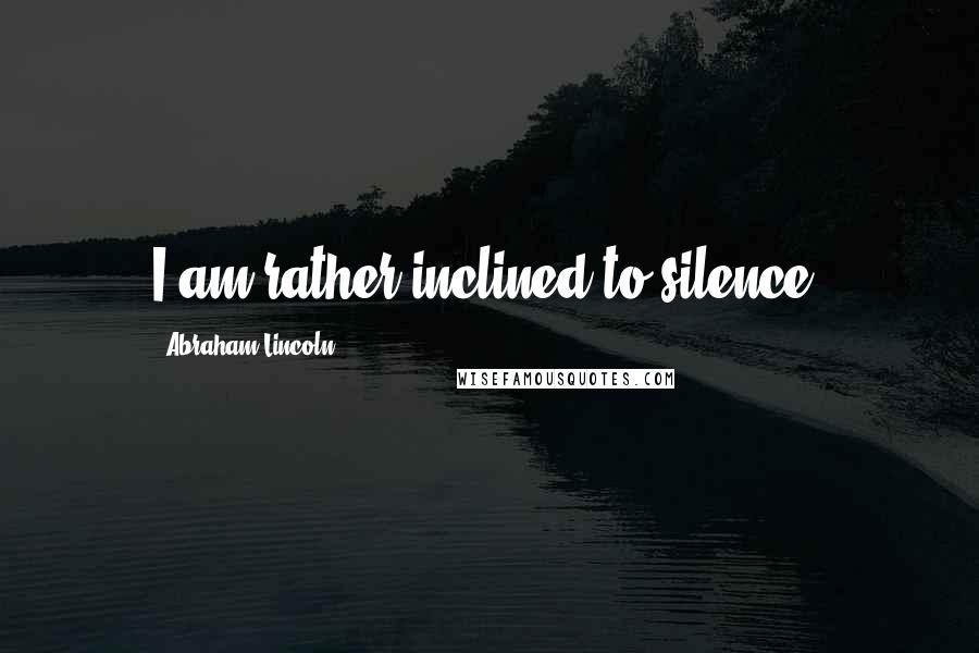 Abraham Lincoln Quotes: I am rather inclined to silence.