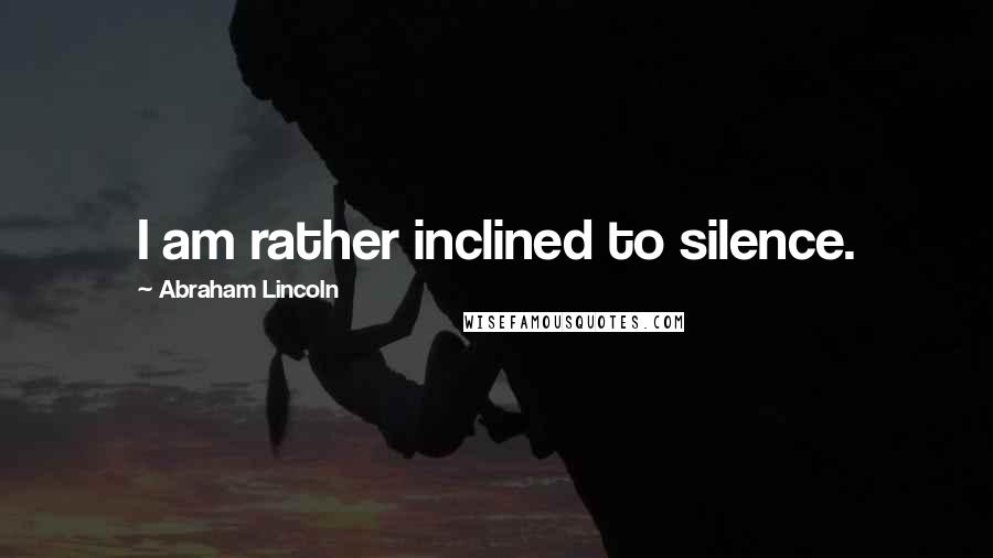 Abraham Lincoln Quotes: I am rather inclined to silence.