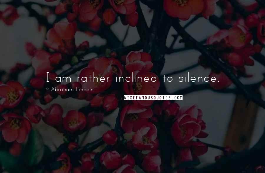 Abraham Lincoln Quotes: I am rather inclined to silence.